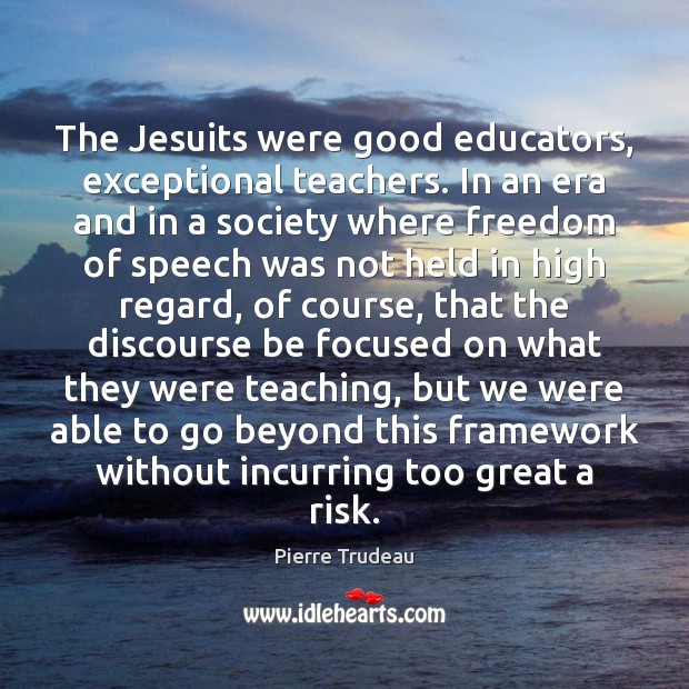 The Jesuits were good educators, exceptional teachers. In an era and in Freedom of Speech Quotes Image