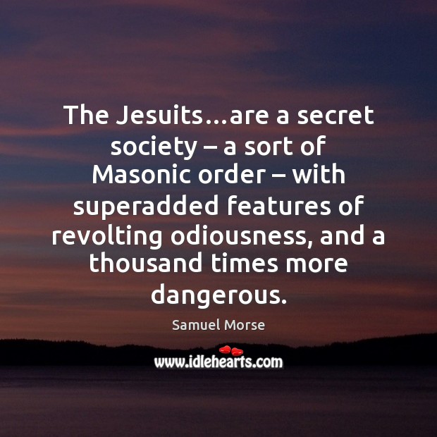 The Jesuits…are a secret society – a sort of Masonic order – with Samuel Morse Picture Quote