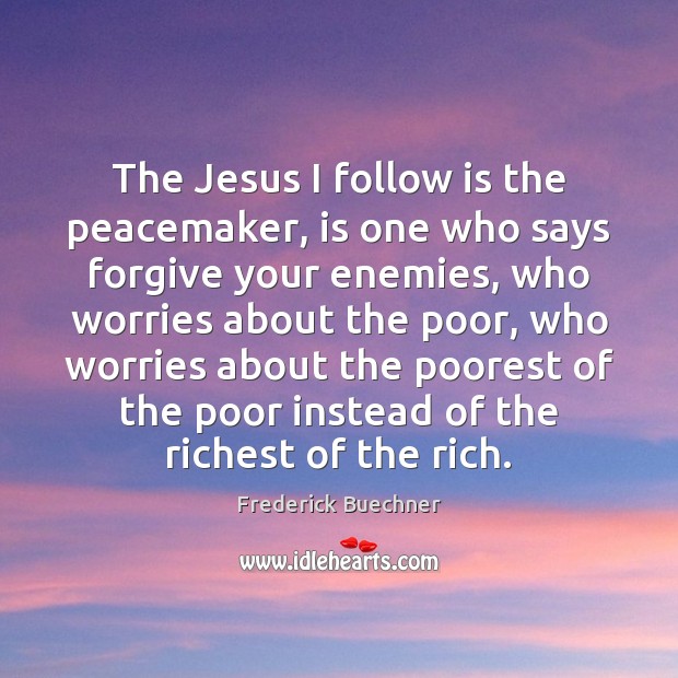 The Jesus I follow is the peacemaker, is one who says forgive Frederick Buechner Picture Quote