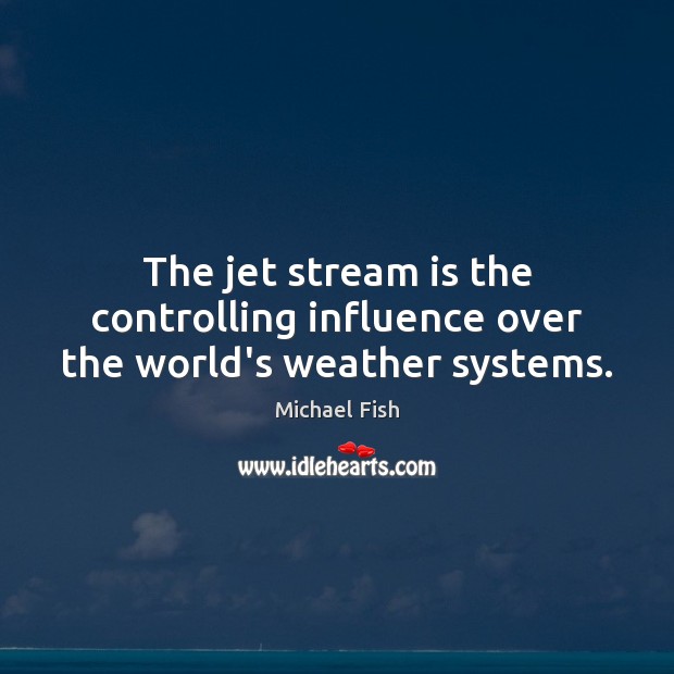 The jet stream is the controlling influence over the world’s weather systems. Michael Fish Picture Quote