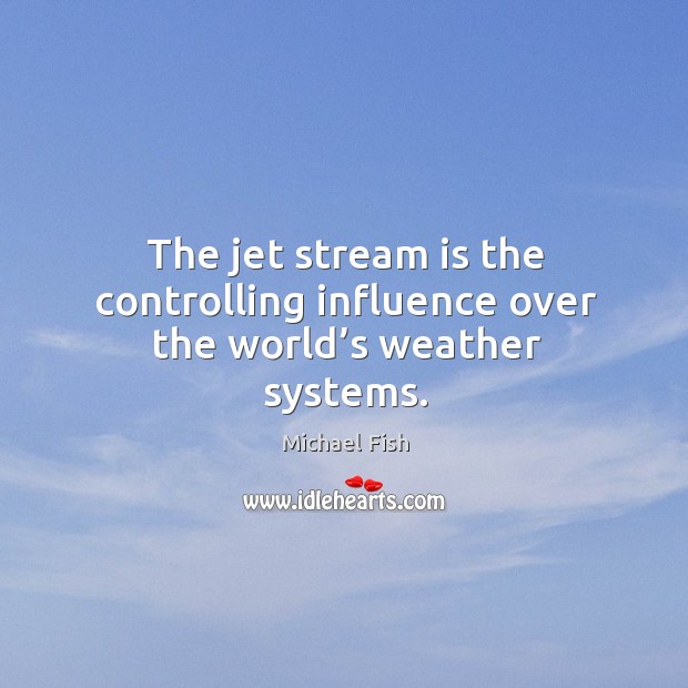 The jet stream is the controlling influence over the world’s weather systems. Image