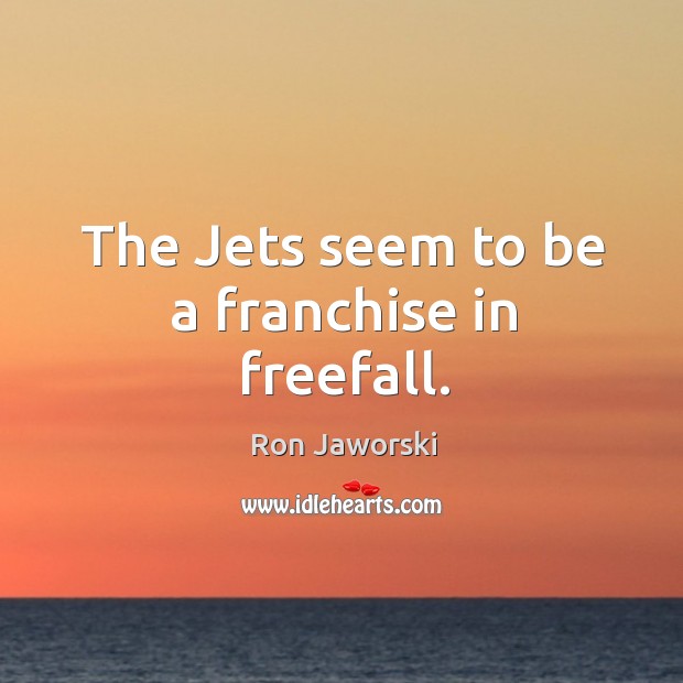The jets seem to be a franchise in freefall. Ron Jaworski Picture Quote
