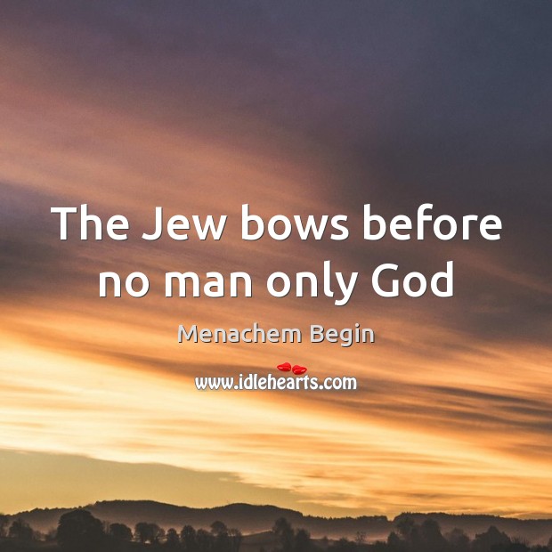 The Jew bows before no man only God Menachem Begin Picture Quote