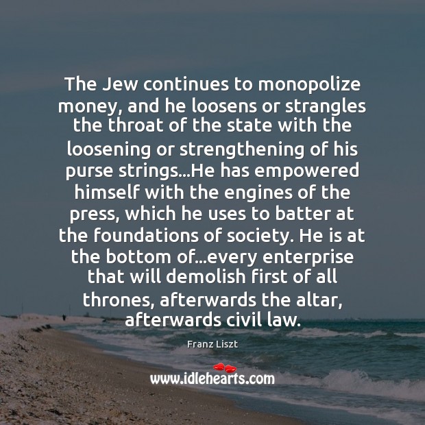 The Jew continues to monopolize money, and he loosens or strangles the Franz Liszt Picture Quote