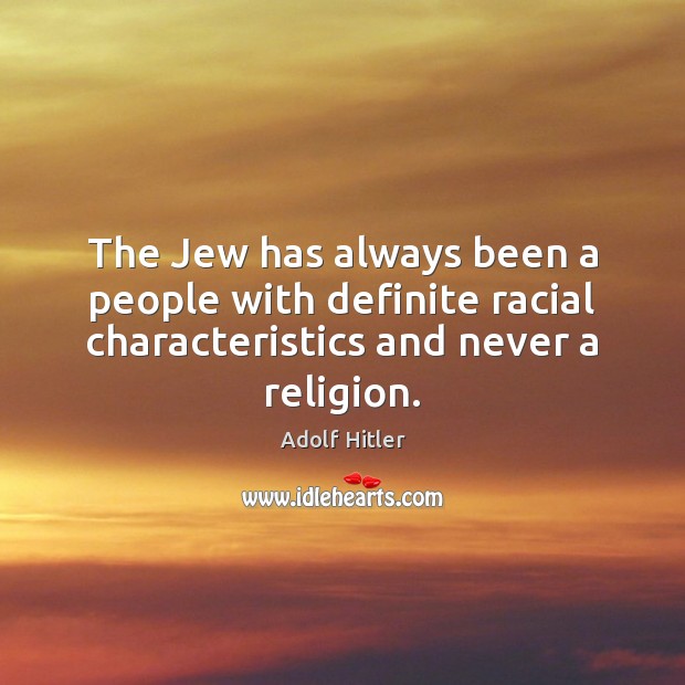 The Jew has always been a people with definite racial characteristics and Adolf Hitler Picture Quote