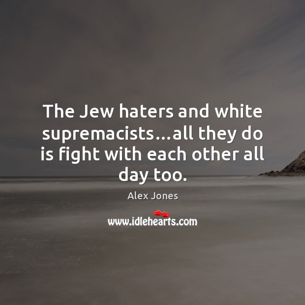 The Jew haters and white supremacists…all they do is fight with each other all day too. Alex Jones Picture Quote