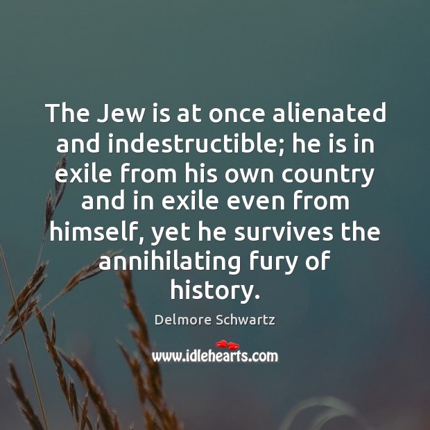 The Jew is at once alienated and indestructible; he is in exile Delmore Schwartz Picture Quote