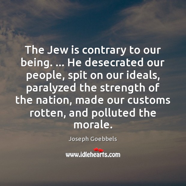 The Jew is contrary to our being. … He desecrated our people, spit Joseph Goebbels Picture Quote