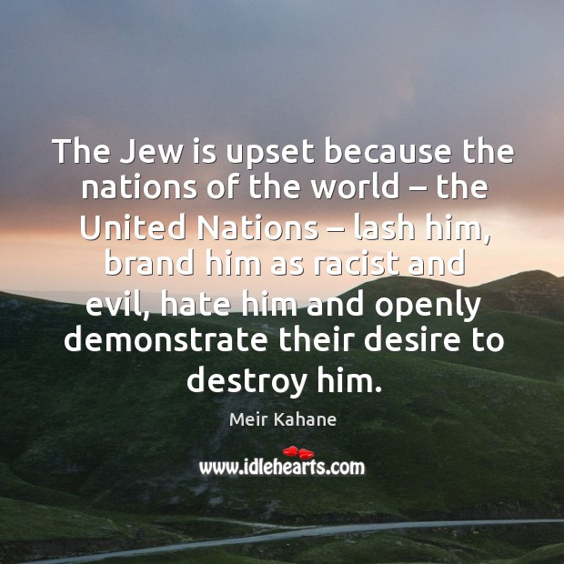 The jew is upset because the nations of the world – the united nations – lash him Meir Kahane Picture Quote