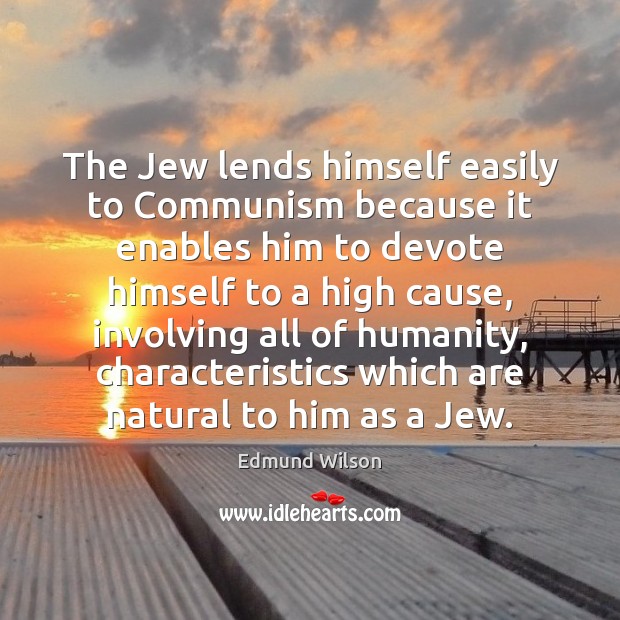 The Jew lends himself easily to Communism because it enables him to Edmund Wilson Picture Quote