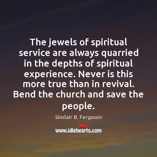 The jewels of spiritual service are always quarried in the depths of Sinclair B. Ferguson Picture Quote