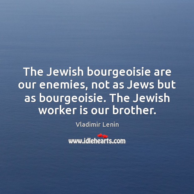 The Jewish bourgeoisie are our enemies, not as Jews but as bourgeoisie. Vladimir Lenin Picture Quote