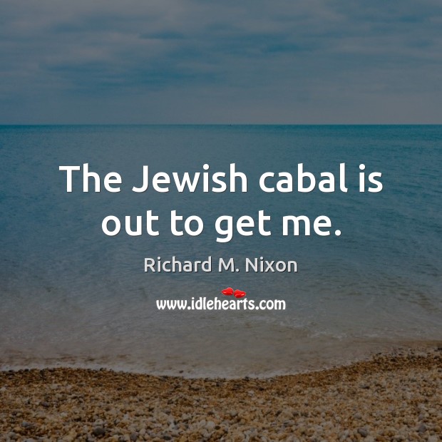 The Jewish cabal is out to get me. Richard M. Nixon Picture Quote