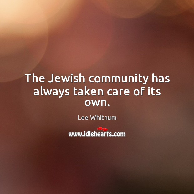The Jewish community has always taken care of its own. Lee Whitnum Picture Quote