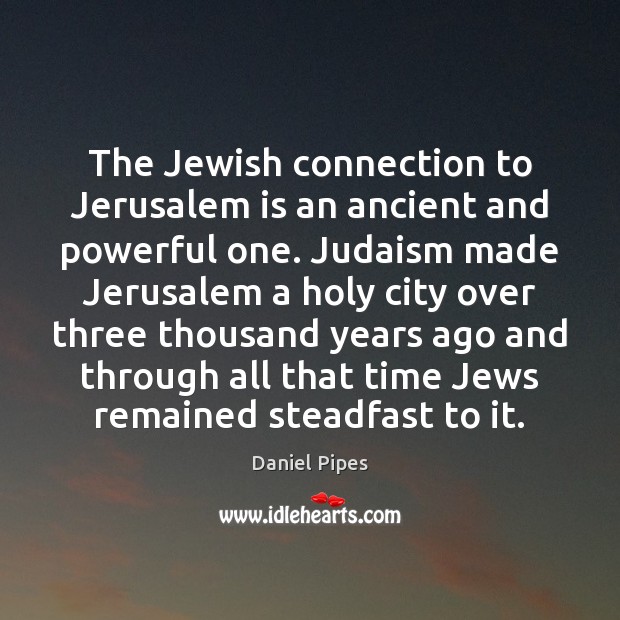 The Jewish connection to Jerusalem is an ancient and powerful one. Judaism Daniel Pipes Picture Quote