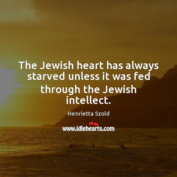 The Jewish heart has always starved unless it was fed through the Jewish intellect. Image