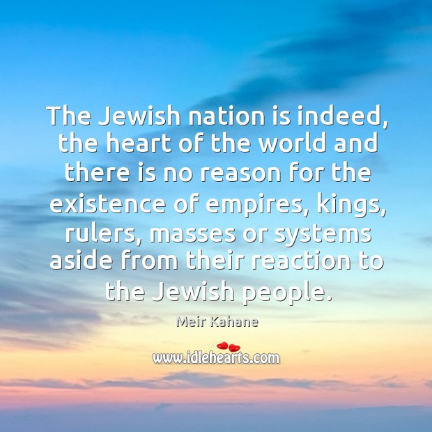 The jewish nation is indeed, the heart of the world and there is no reason for the existence of empires Meir Kahane Picture Quote