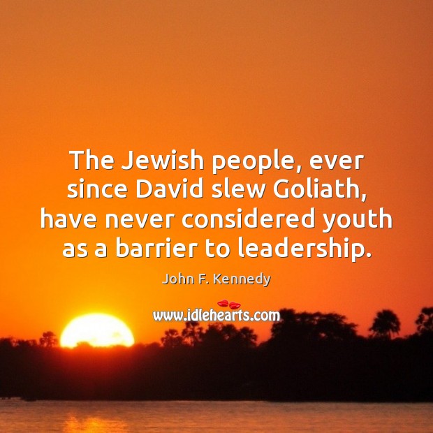 The Jewish people, ever since David slew Goliath, have never considered youth John F. Kennedy Picture Quote