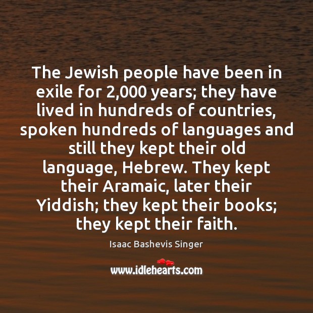 The Jewish people have been in exile for 2,000 years; they have lived Isaac Bashevis Singer Picture Quote
