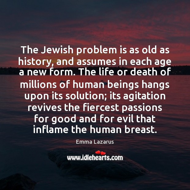 The Jewish problem is as old as history, and assumes in each Emma Lazarus Picture Quote
