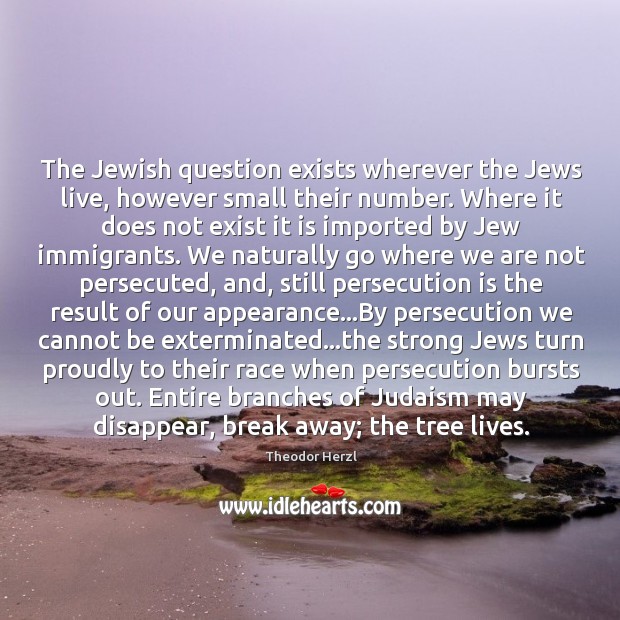 The Jewish question exists wherever the Jews live, however small their number. Theodor Herzl Picture Quote