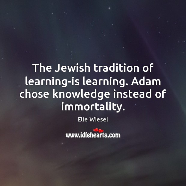 The Jewish tradition of learning-is learning. Adam chose knowledge instead of immortality. Elie Wiesel Picture Quote