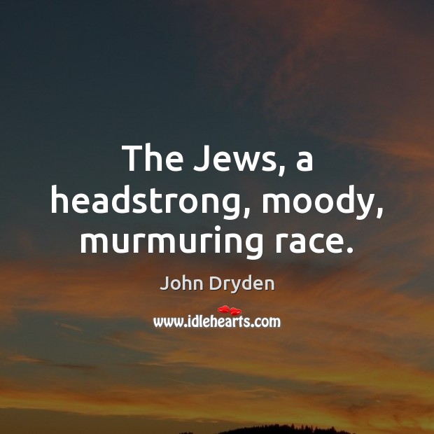 The Jews, a headstrong, moody, murmuring race. John Dryden Picture Quote
