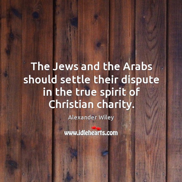 The jews and the arabs should settle their dispute in the true spirit of christian charity. Image