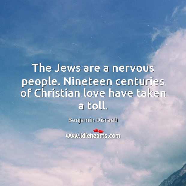 The Jews are a nervous people. Nineteen centuries of Christian love have taken a toll. Benjamin Disraeli Picture Quote