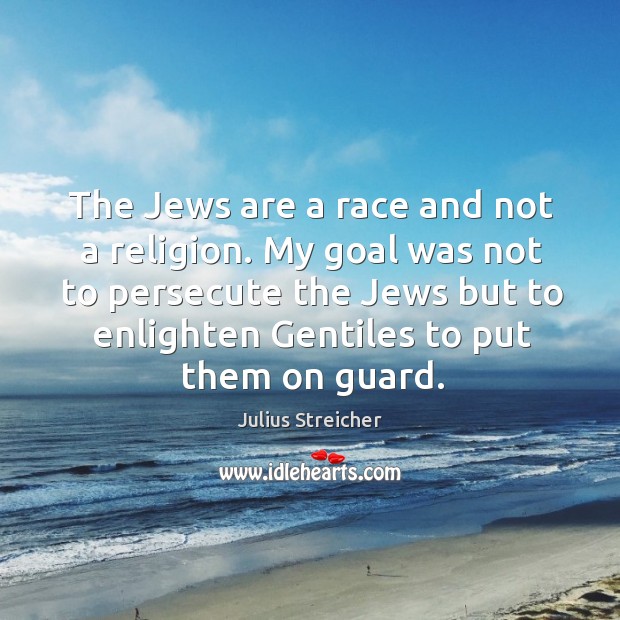The jews are a race and not a religion. My goal was not to persecute the jews but to Julius Streicher Picture Quote