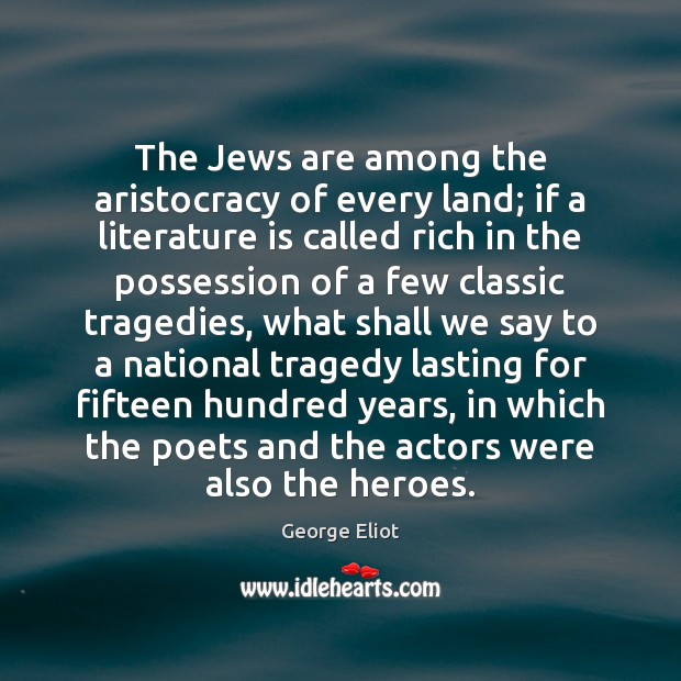 The Jews are among the aristocracy of every land; if a literature George Eliot Picture Quote