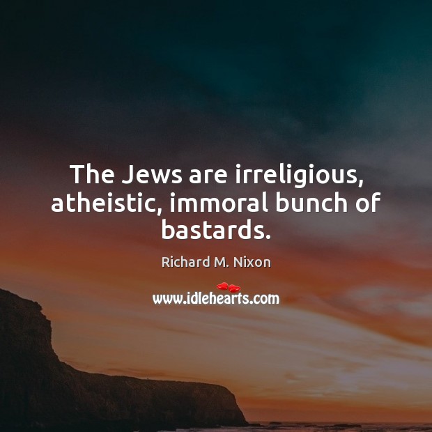 The Jews are irreligious, atheistic, immoral bunch of bastards. Richard M. Nixon Picture Quote