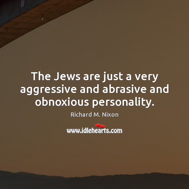 The Jews are just a very aggressive and abrasive and obnoxious personality. Richard M. Nixon Picture Quote