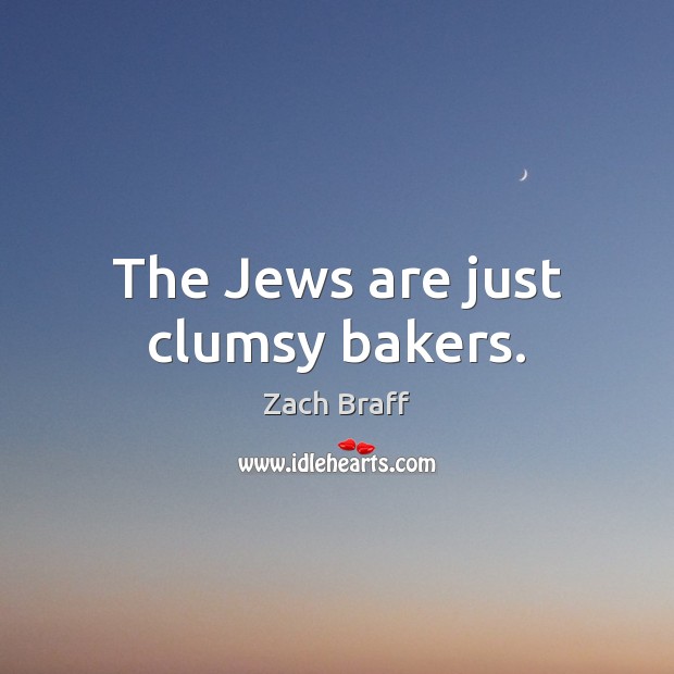 The Jews are just clumsy bakers. Zach Braff Picture Quote