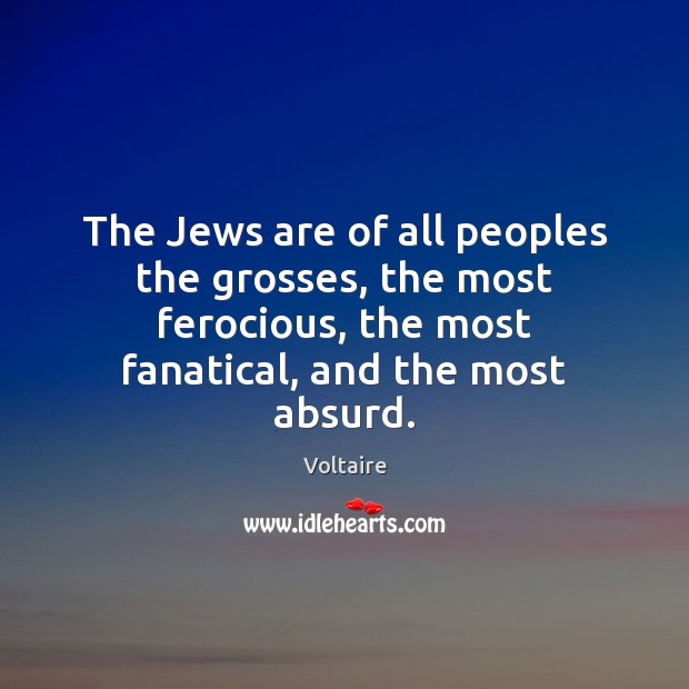 The Jews are of all peoples the grosses, the most ferocious, the Voltaire Picture Quote