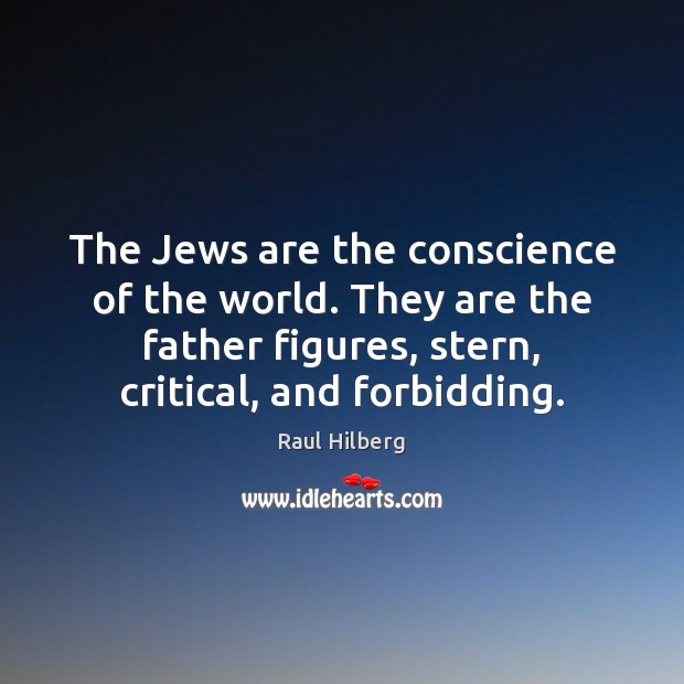 The Jews are the conscience of the world. They are the father Raul Hilberg Picture Quote