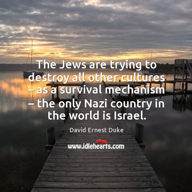 The jews are trying to destroy all other cultures – as a survival mechanism David Ernest Duke Picture Quote