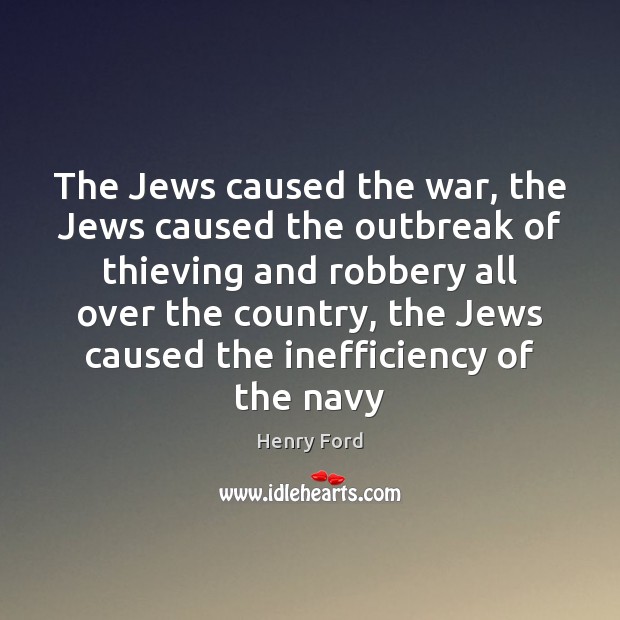 The Jews caused the war, the Jews caused the outbreak of thieving Henry Ford Picture Quote