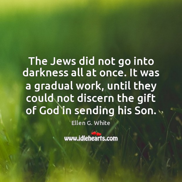 The Jews did not go into darkness all at once. It was Ellen G. White Picture Quote