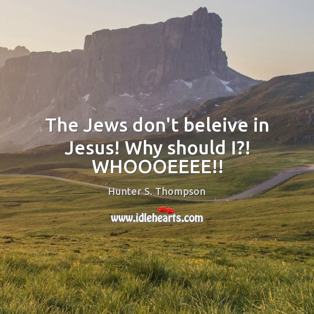 The Jews don’t beleive in Jesus! Why should I?! WHOOOEEEE!! Hunter S. Thompson Picture Quote
