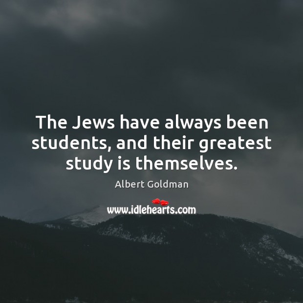 The Jews have always been students, and their greatest study is themselves. Albert Goldman Picture Quote