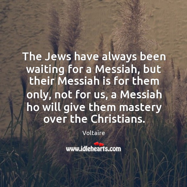 The Jews have always been waiting for a Messiah, but their Messiah Voltaire Picture Quote