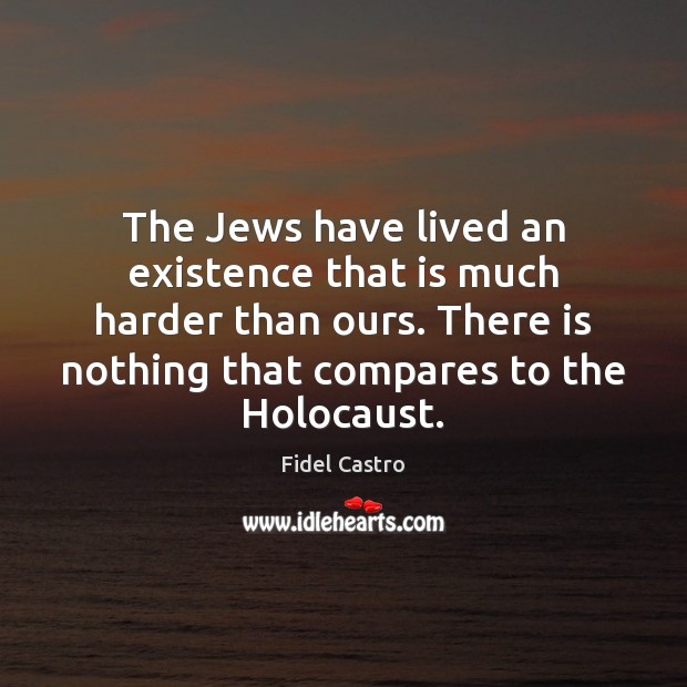 The Jews have lived an existence that is much harder than ours. Fidel Castro Picture Quote