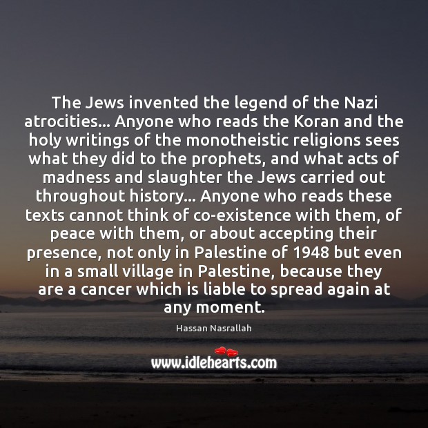 The Jews invented the legend of the Nazi atrocities… Anyone who reads Hassan Nasrallah Picture Quote