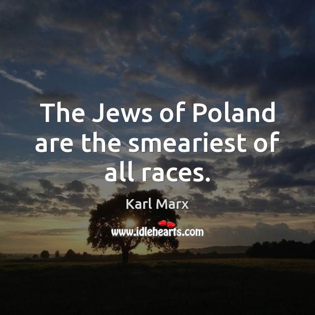 The Jews of Poland are the smeariest of all races. Karl Marx Picture Quote