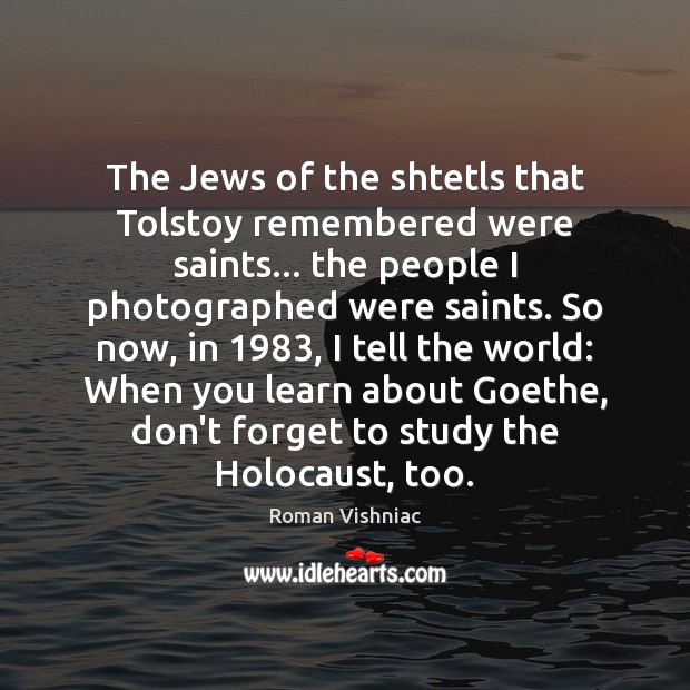 The Jews of the shtetls that Tolstoy remembered were saints… the people Roman Vishniac Picture Quote