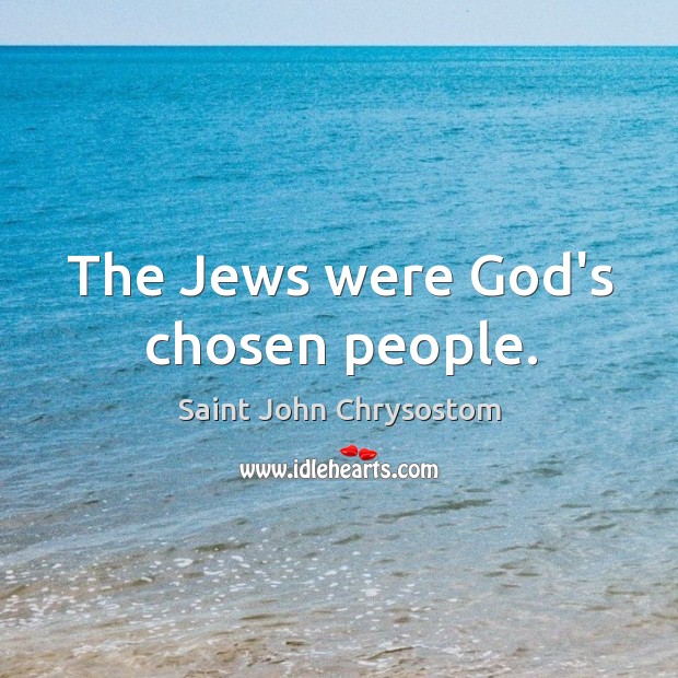 The Jews were God’s chosen people. Saint John Chrysostom Picture Quote