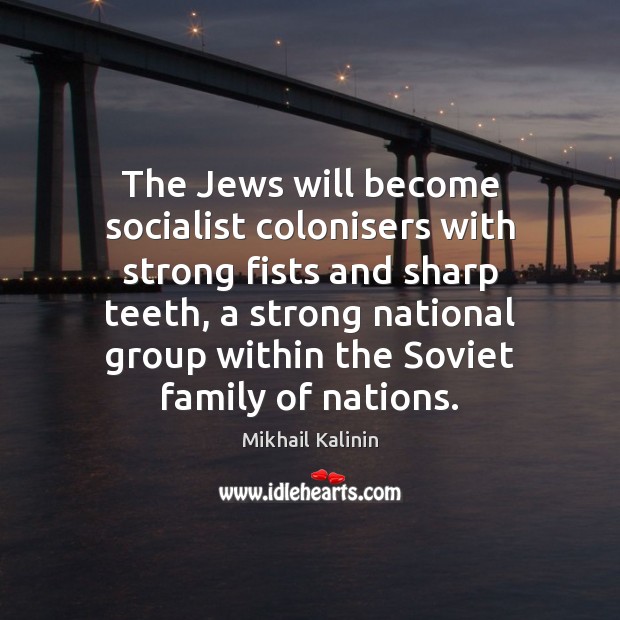 The Jews will become socialist colonisers with strong fists and sharp teeth, Mikhail Kalinin Picture Quote