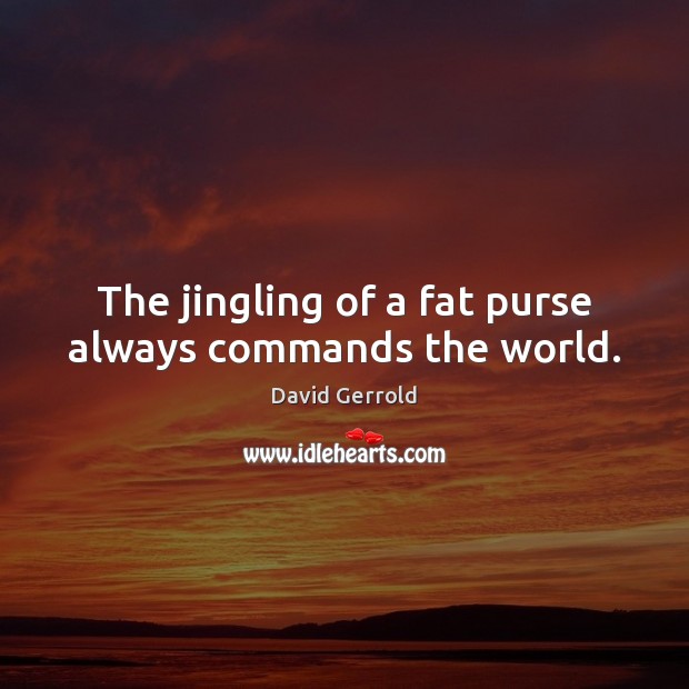 The jingling of a fat purse always commands the world. David Gerrold Picture Quote