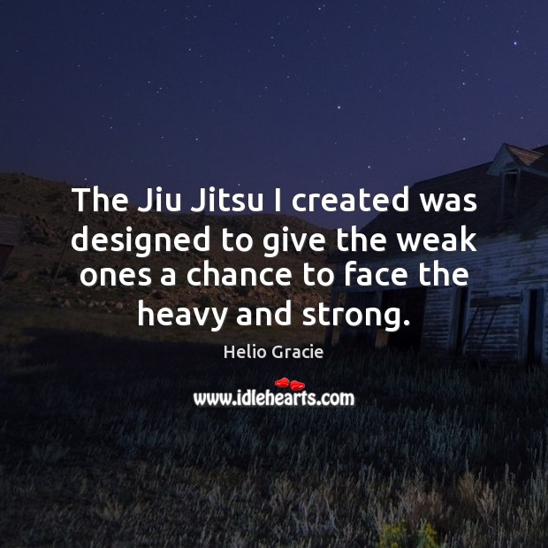 The Jiu Jitsu I created was designed to give the weak ones Helio Gracie Picture Quote